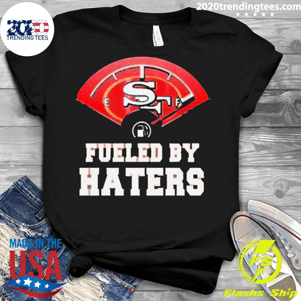 Fueled By Haters San Francisco 49ers Shirt, hoodie, sweater, long sleeve  and tank top