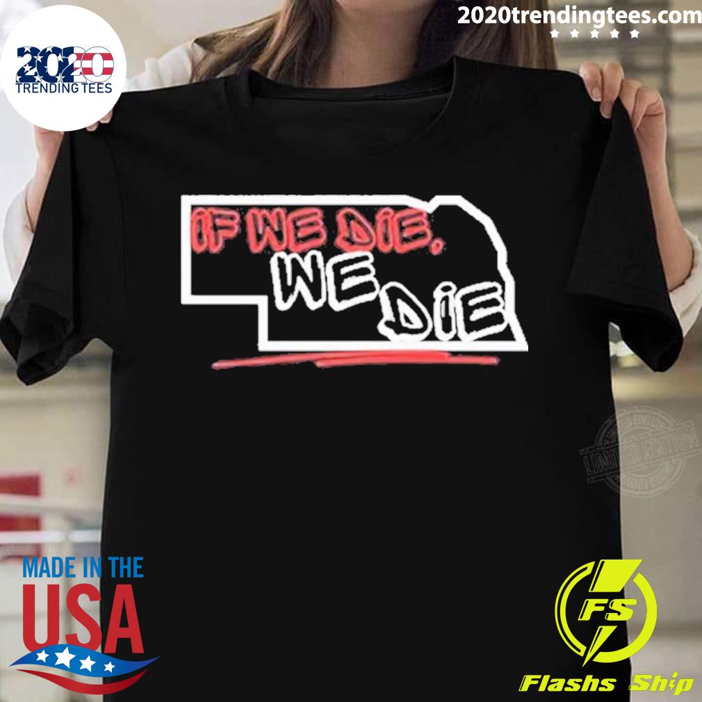 Official 2023 Nebraska If We Die We Die T-shirt