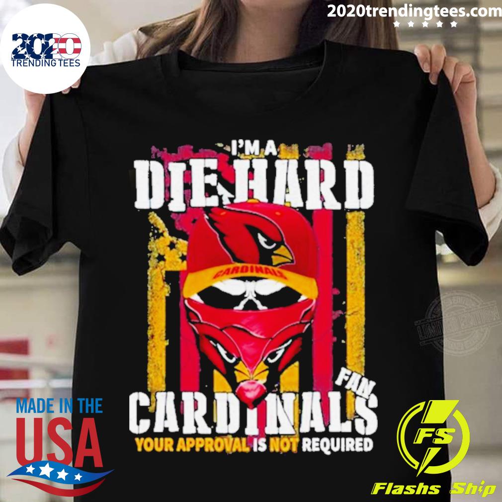 Official arizona Cardinals I’m A Die Hard Cardinals Fan Your Approval Is Not Required T-shirt