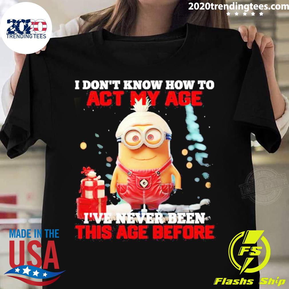 Official dave Minion I Don’t Know How To Act My Age I’ve Never Been This Age Before T-shirt