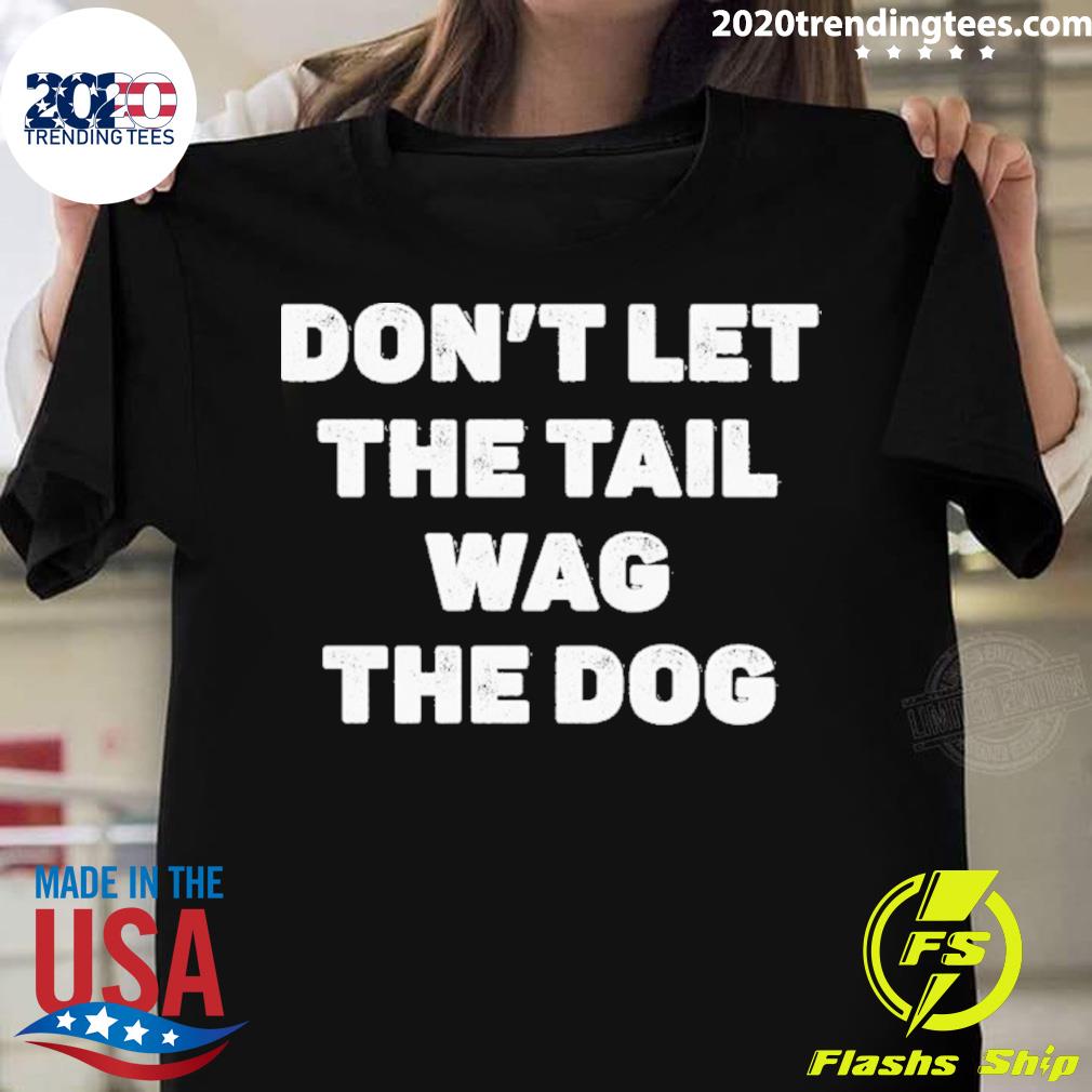 Official don’t Let The Tail Wag The Dog T-shirt