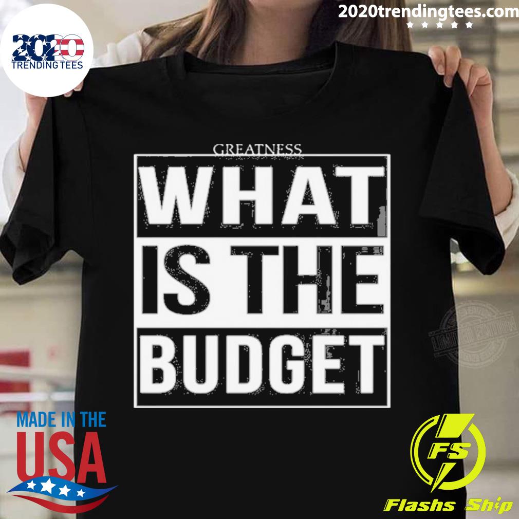 Official greatness 1st What Is The Budget T-shirt