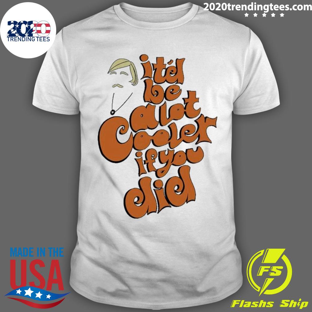 Official it’s Be A Lot Cooler If You Did T-shirt - Copy