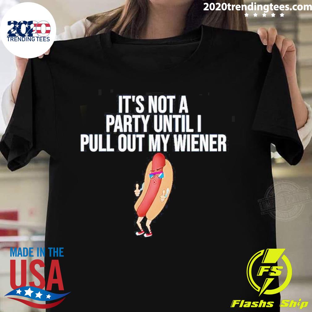 Official it’s Not A Party Until I Pull Out My Wiener T-shirt