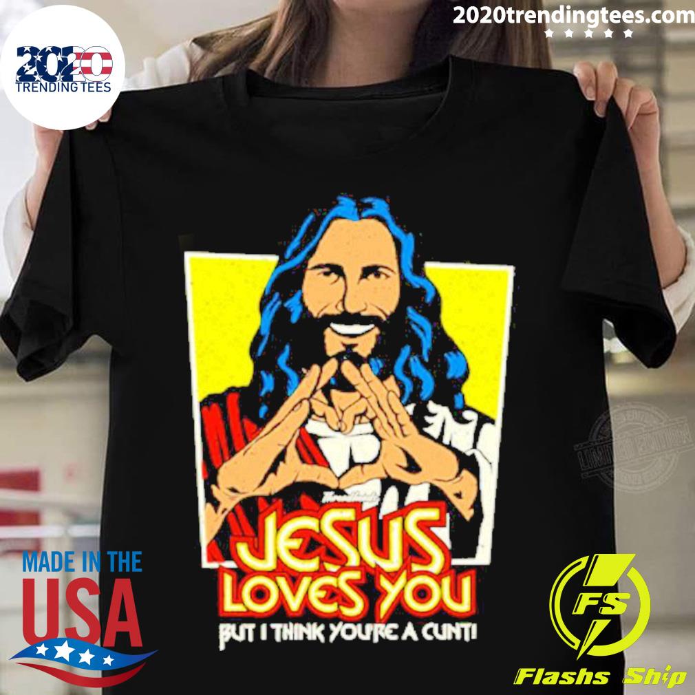 Official jesus Loves You But I Think You’re A Cunt T-shirt