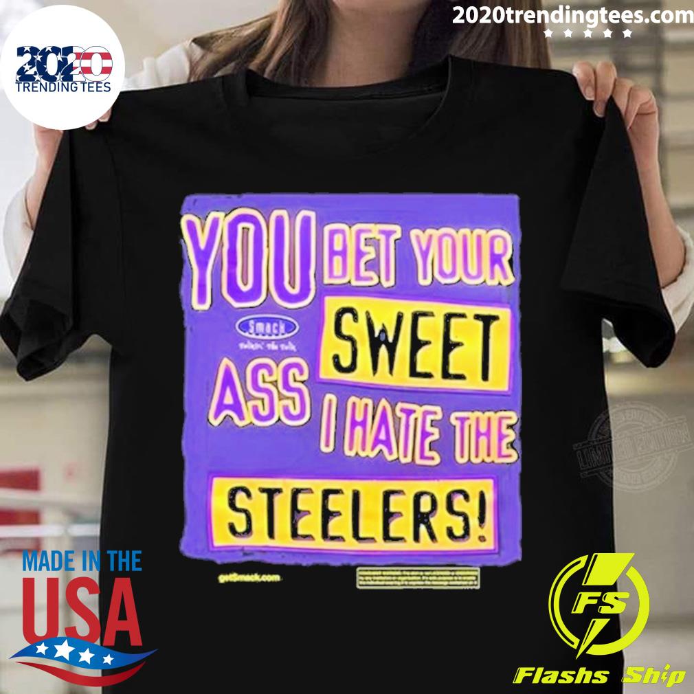 You bet your sweet ass I hate the Steelers shirt, hoodie