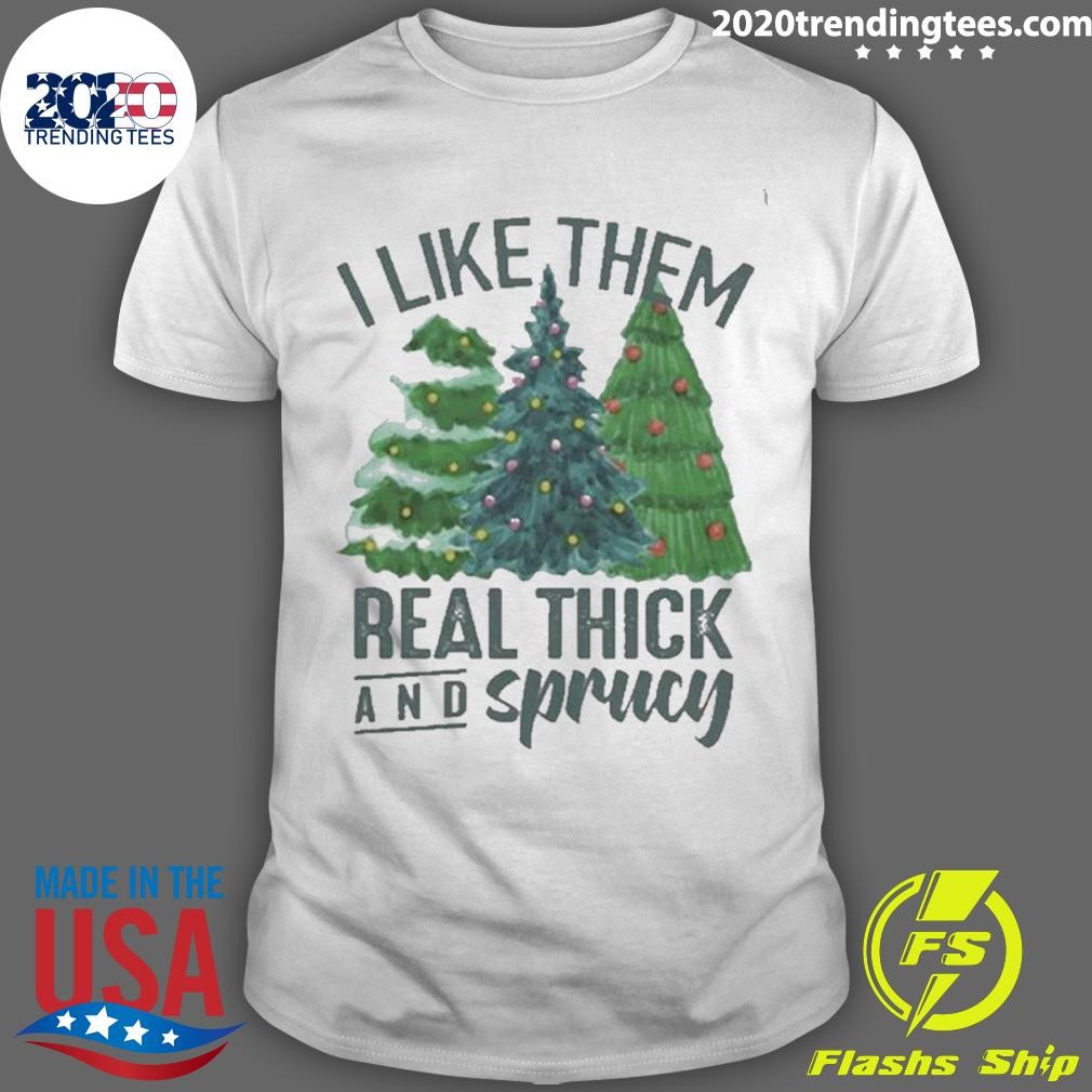 Awesome I Like Them Real Thick And Sprucy Shirt