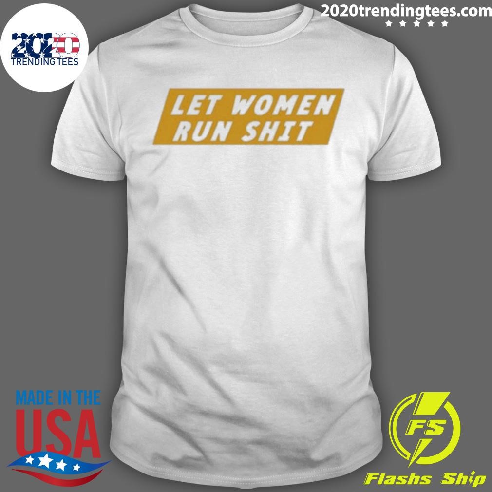 Awesome Let Women Run Shit T-shirt