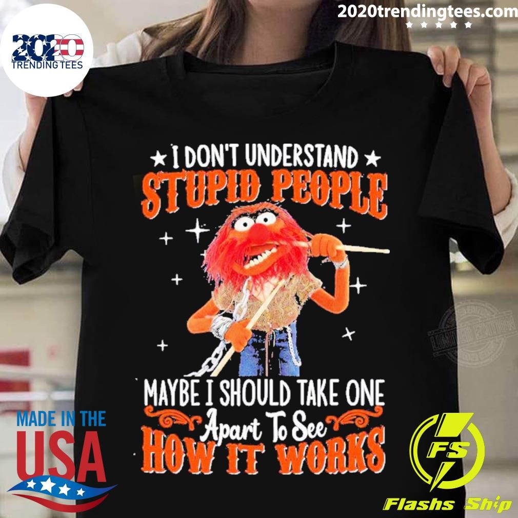Awesome Muppet I Don’t Understand Stupid People Maybe I Should Take One Apart To See How It Works 2023 T-shirt
