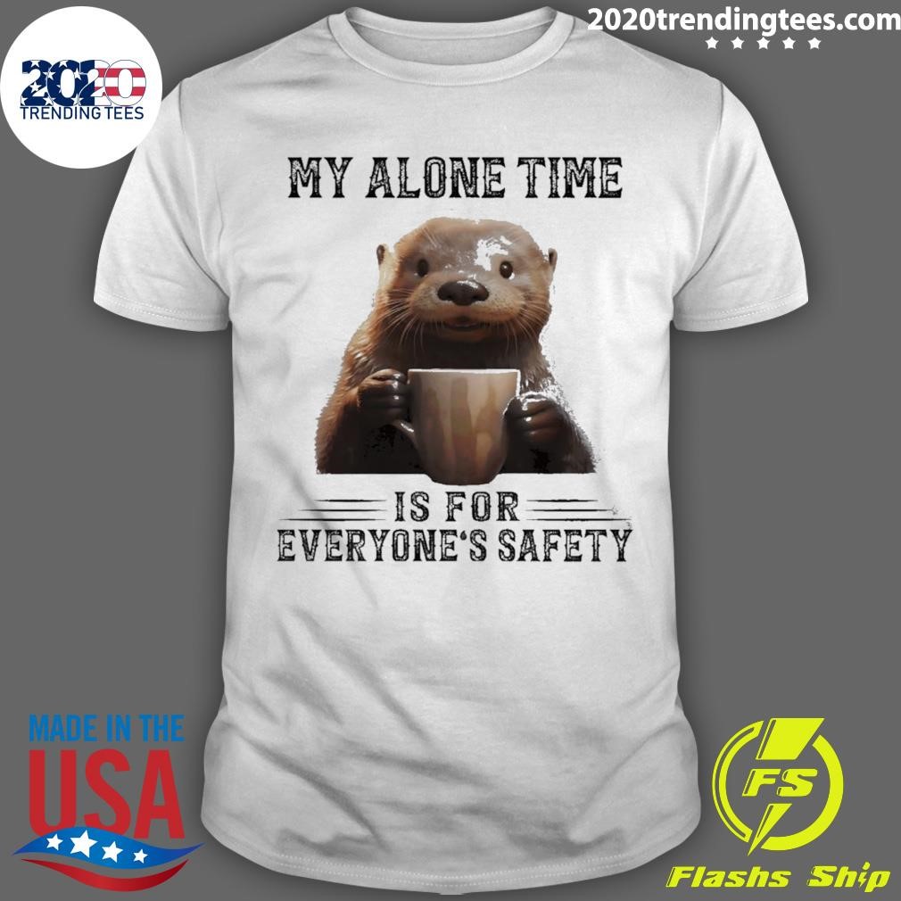 Awesome Otter Hug My Alone Time Is For Everyone’s Safety Shirt