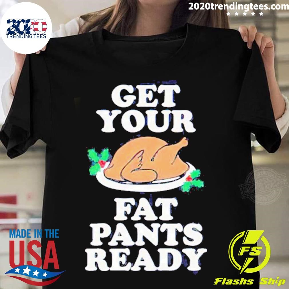 Awesome Turkey Get Your Fat Pants Ready Shirt