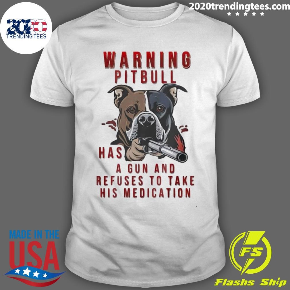 Awesome Warning Pitbull Has A Gun And Refuses To Take His Medication T-shirt