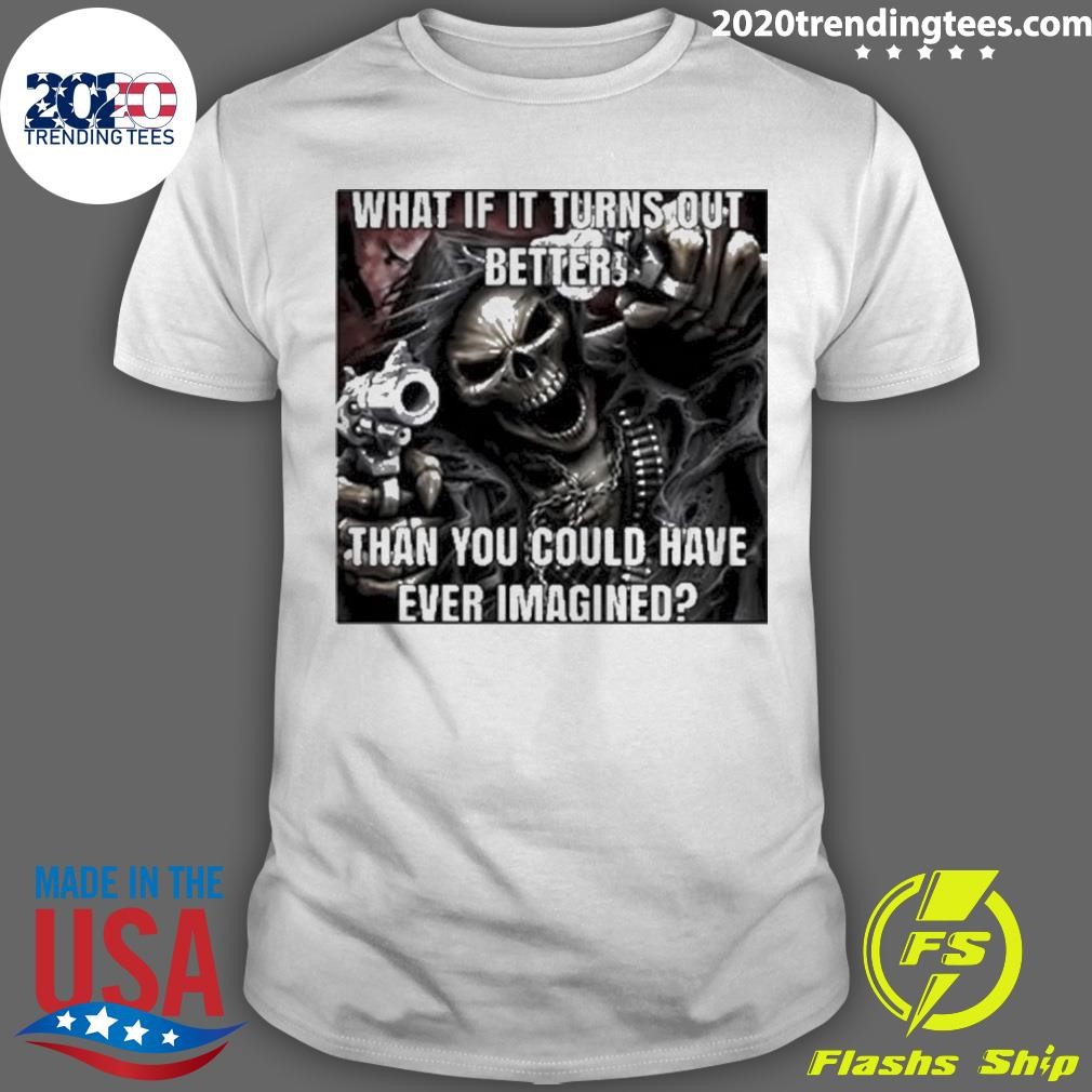Awesome What If It Turns Out Better Than You Could Have Ever Imagined T-shirt