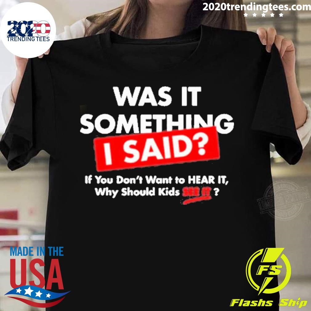 Best John K. Amanchukwu Sr Wearing Was It Something I Said If You Don’t Want To Hear It Why Should Kids See It T-shirt