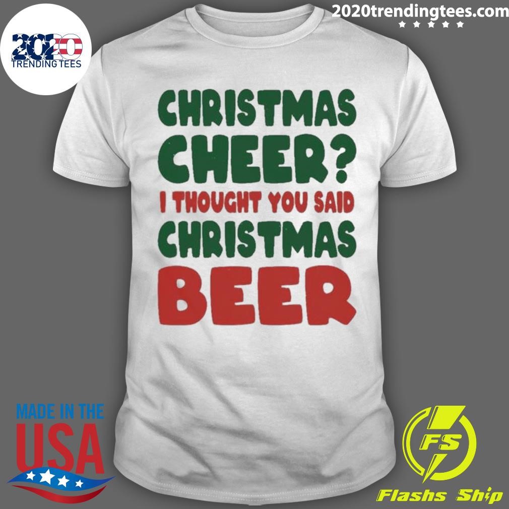 Cheer I Thought You Said Beer Christmas T-shirt