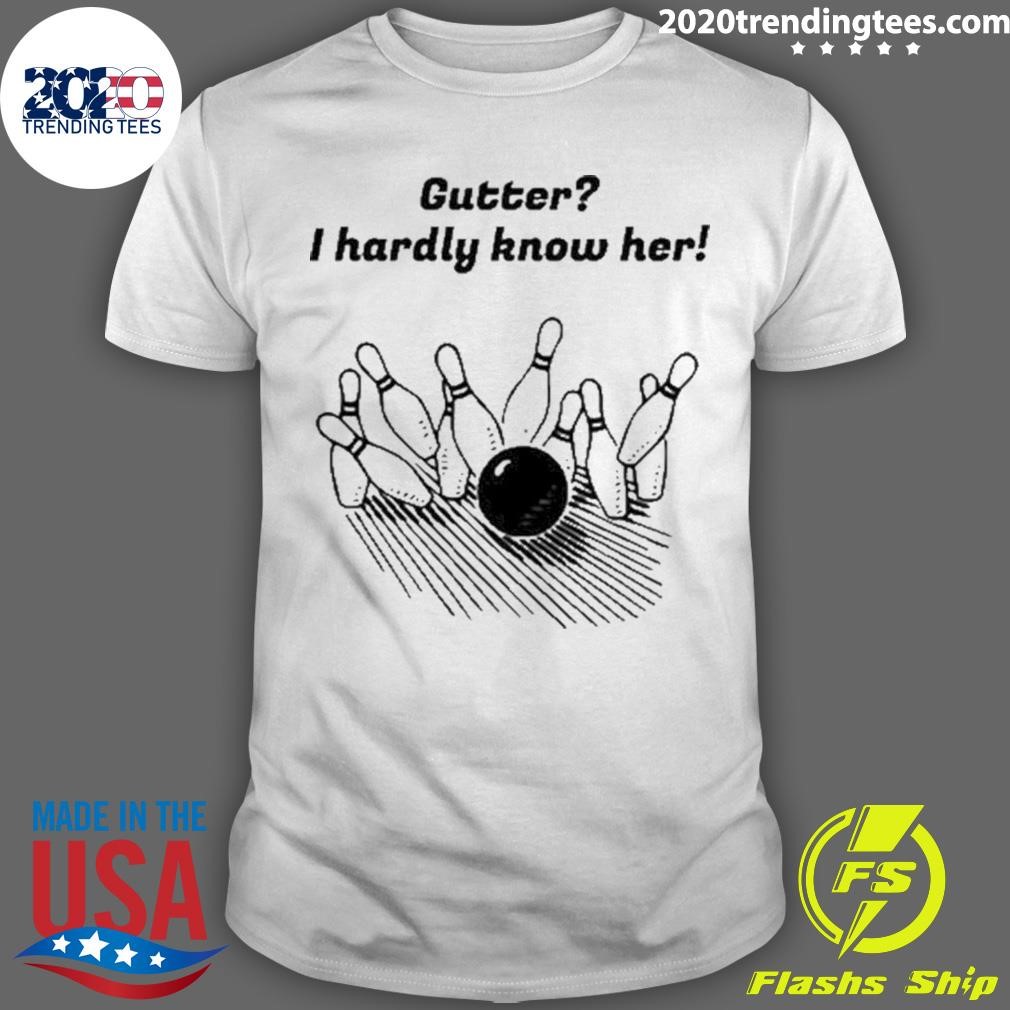 Funny Gutter I Hardly Know Her T-shirt