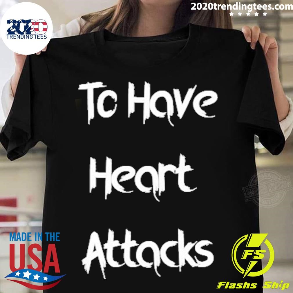 Funny To Have Heart Attacks T-shirt