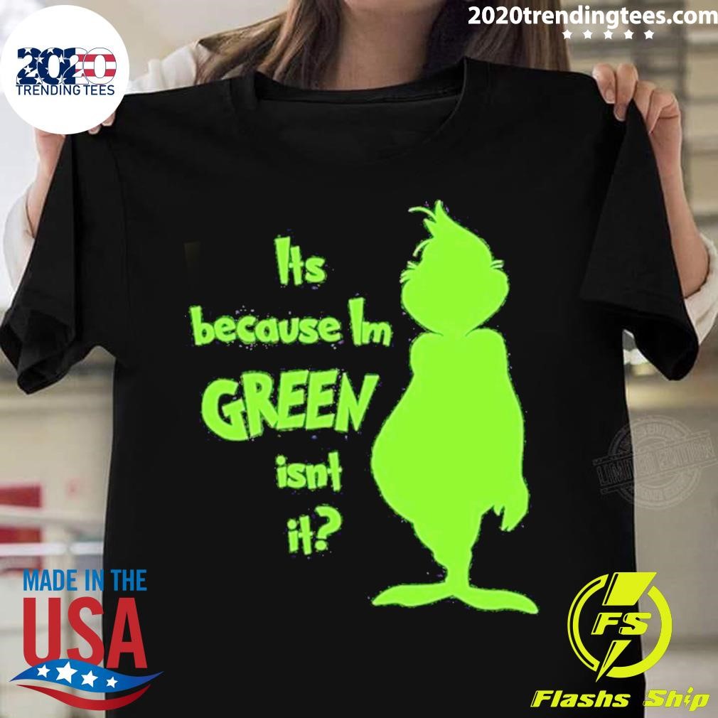 Grinch It’s Because I’m Green Isn’t It T-shirt