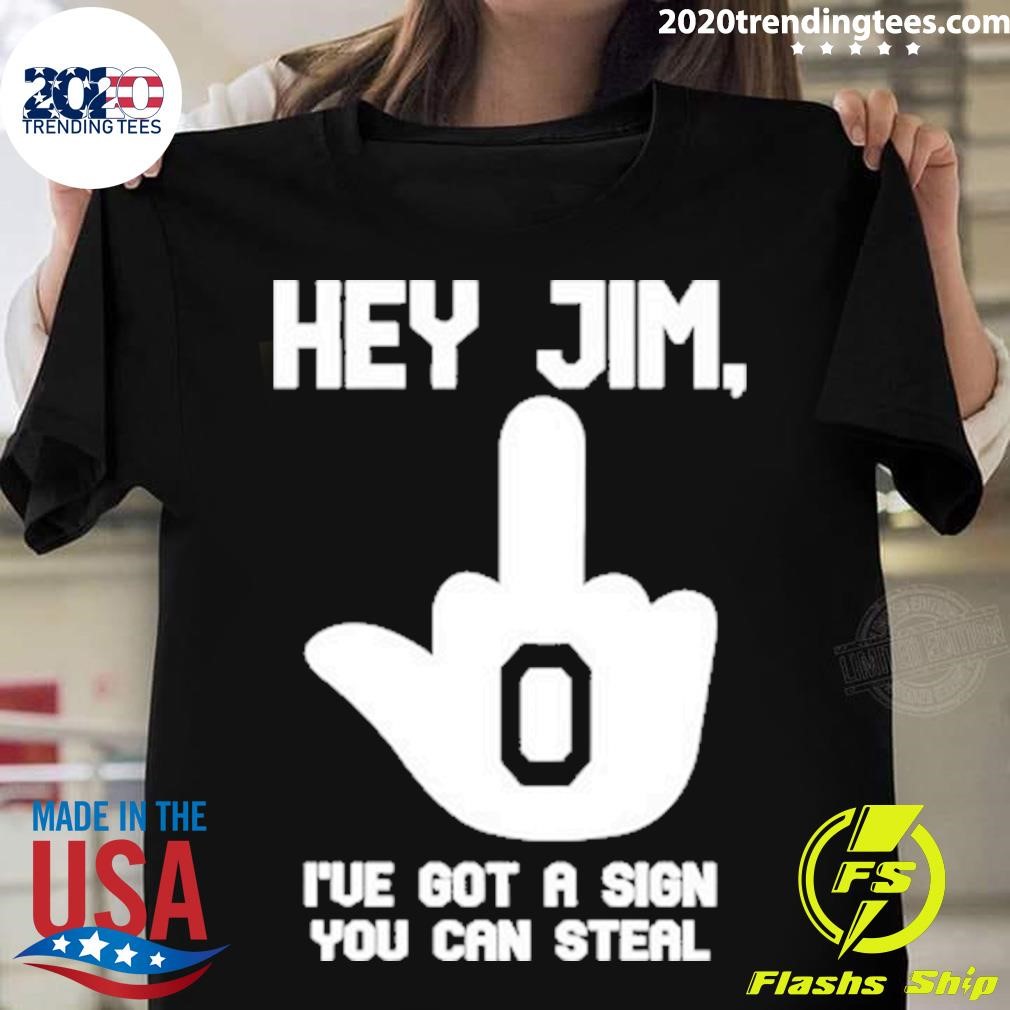 Hey Jim I’ve Got A Sign You Can Steal T-shirt