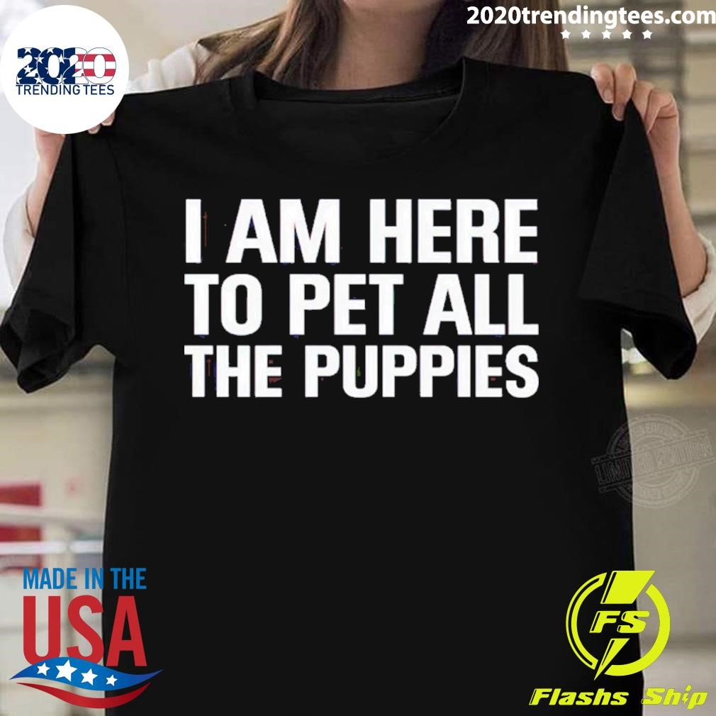 I Am Here To Pet All The Puppies T-shirt