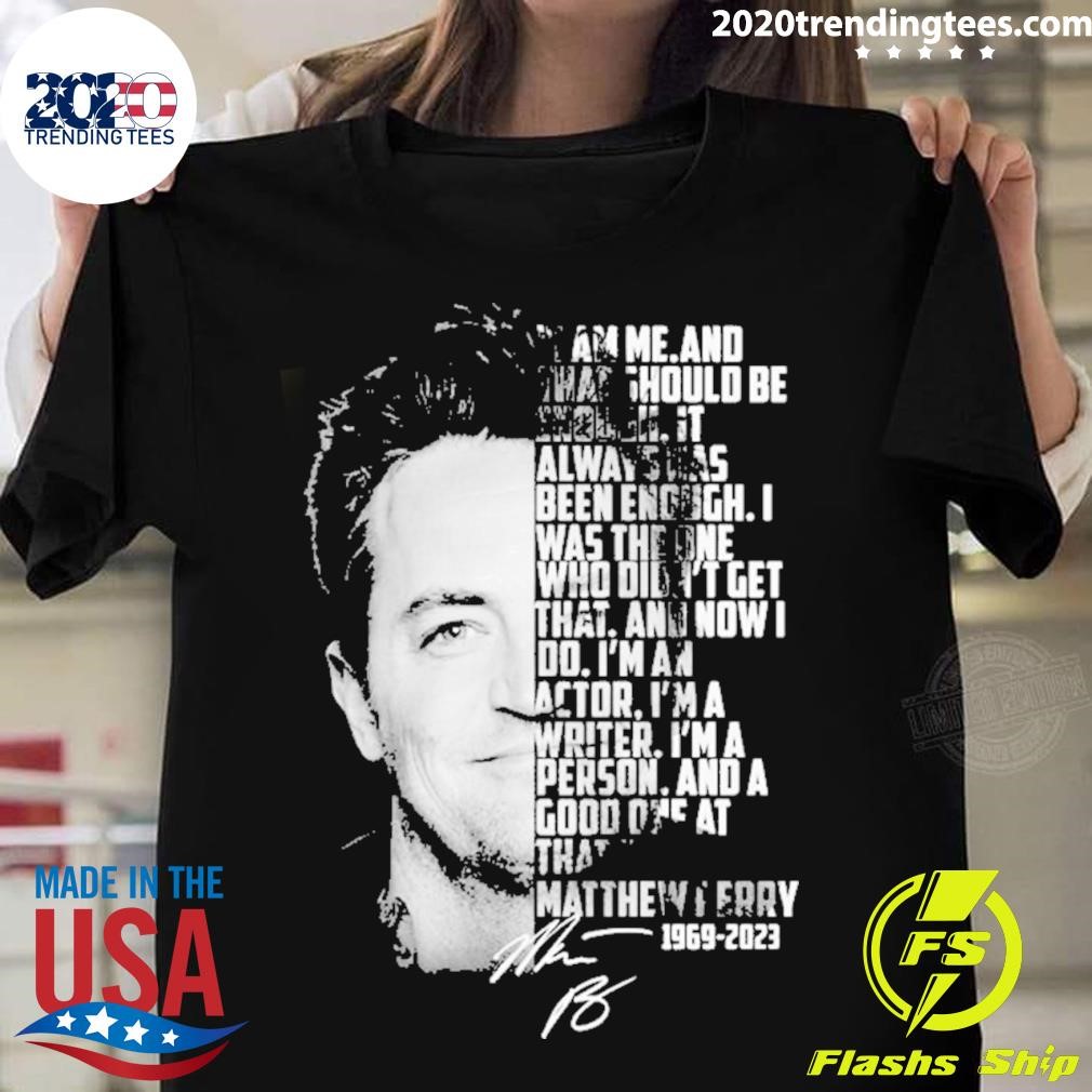 I Am Me And That Should Be Enough It Always Has Bên Enough – Matthew Perry 1969-2023 Signature T-shirt