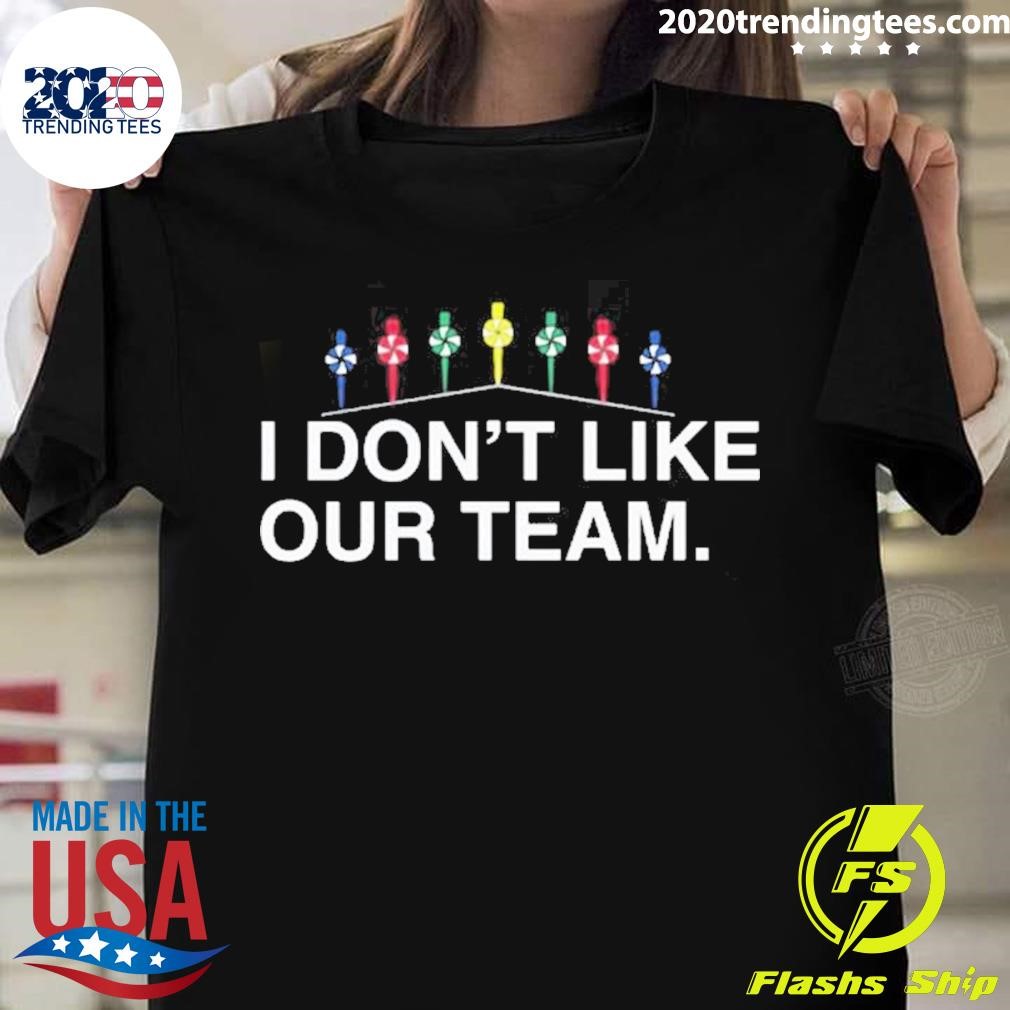 I Don't Like Our Team T-shirt