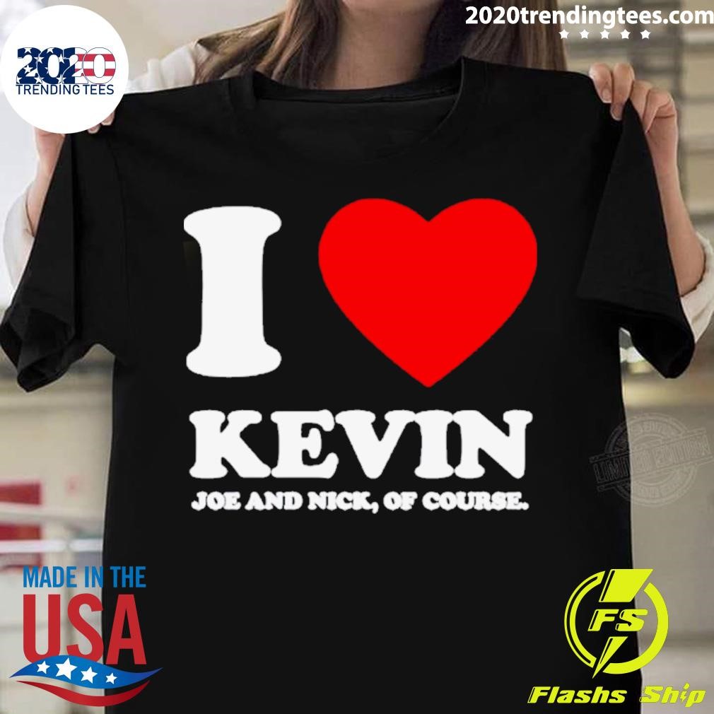 I Love Kevin Joe And Nick Of Course T-shirt