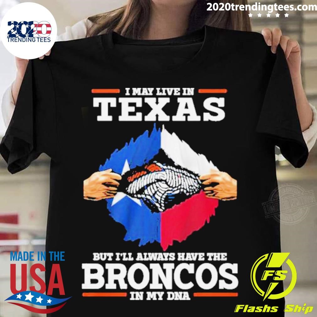 I May Live In Texas But I’ll Always Have The Broncos In My Dna T-shirt