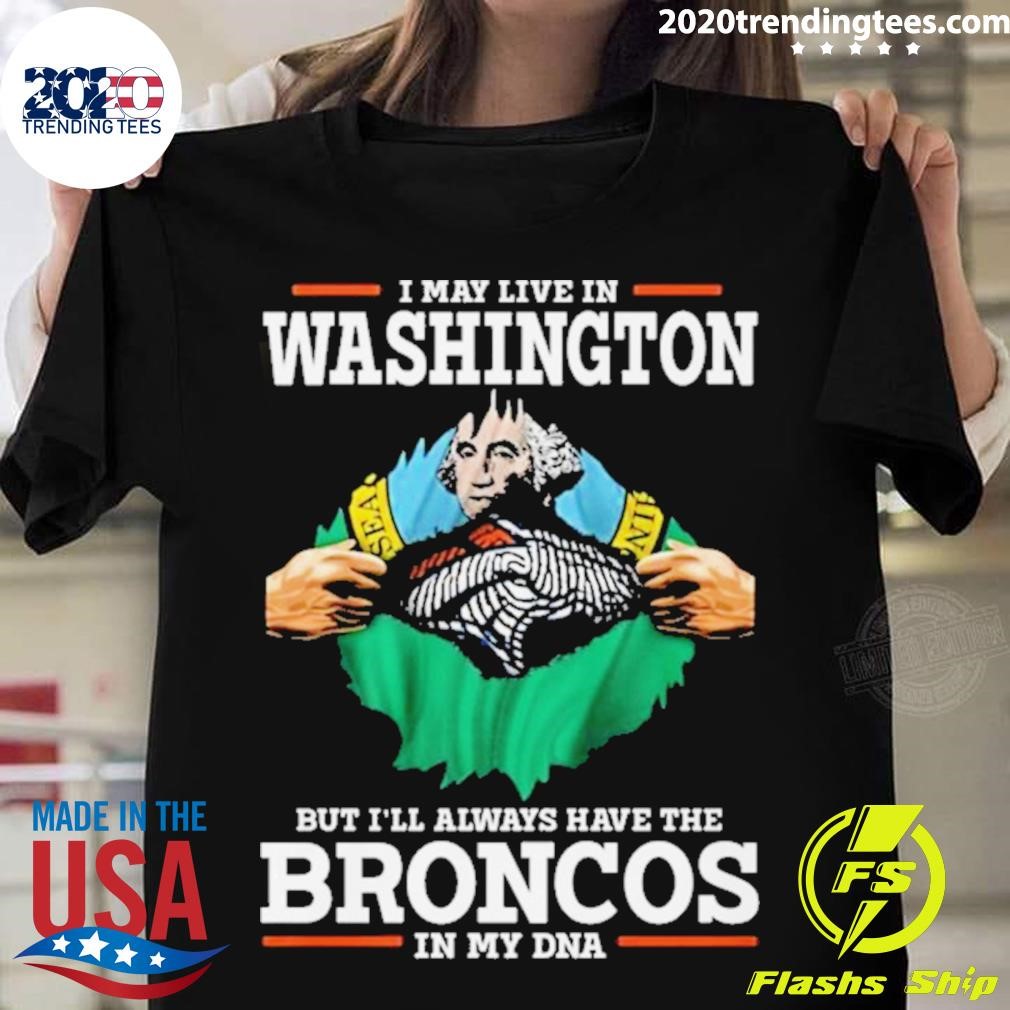 I May Live In Washington But I’ll Always Have The Broncos In My Dna T-shirt