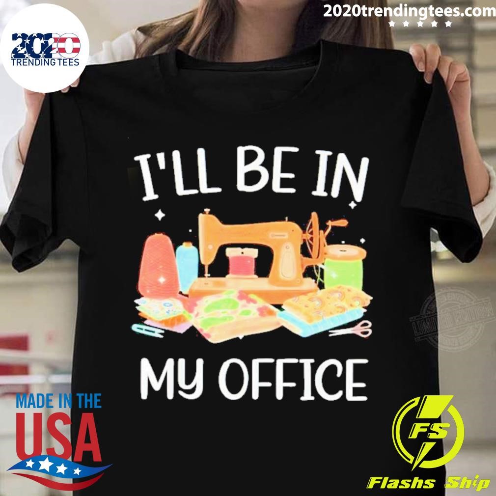 I’ll Be In My Office Quilting And Sewing T-shirt