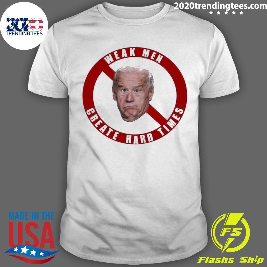 Joe Biden Weak Men Create Hard Times T-shirt