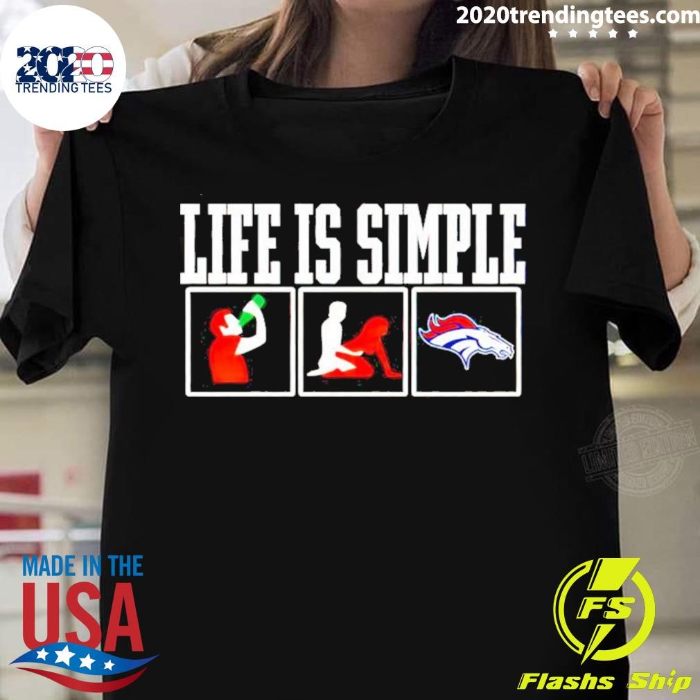 Life Is Simple Drink Sex And Denver Broncos T-shirt
