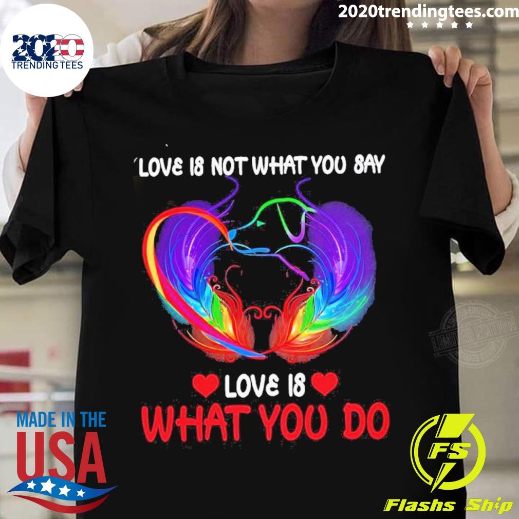 Love Is Not What You Say Love Is What You Do T-shirt