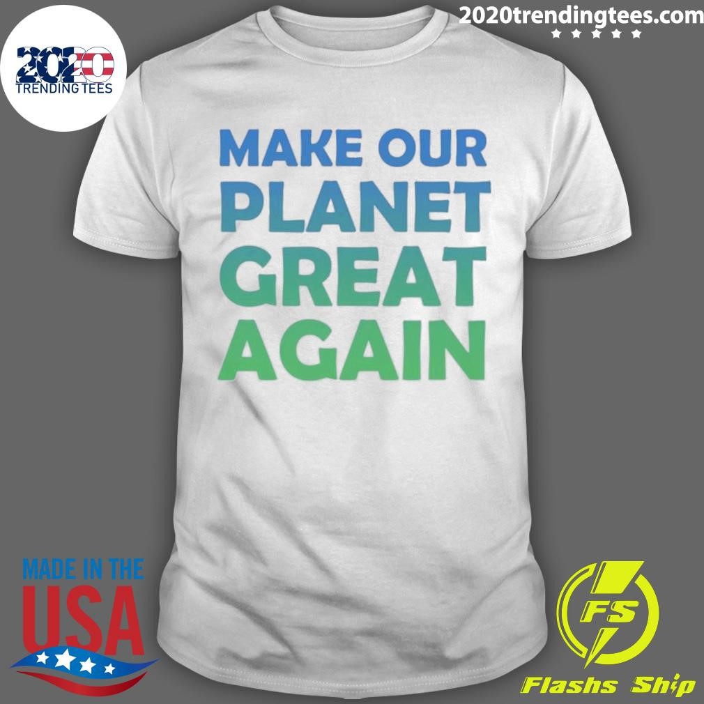 Make Our Planet Great Again T-shirt