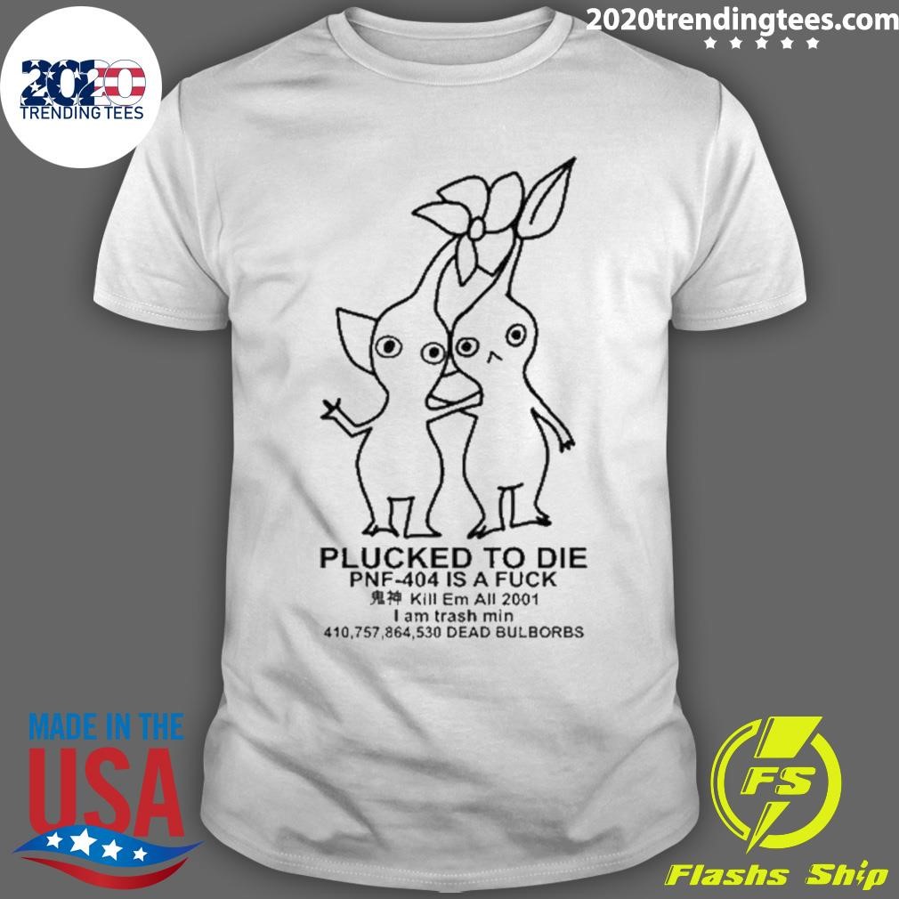 Nice Plucked To Die Pnf 404 Is A Fuck Kill Em All 2001 I Am Trash Min Dead Bulbords T-shirt
