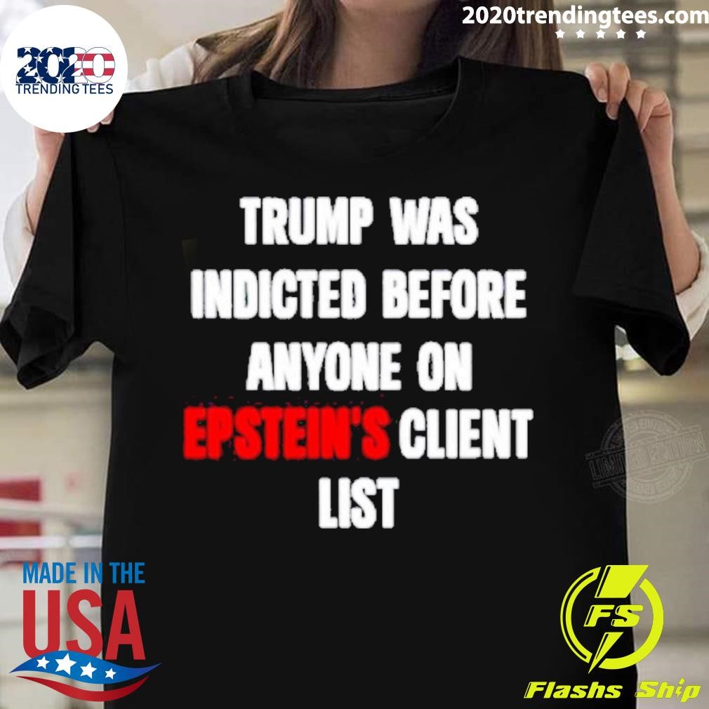 Nice Trump Was Indicted Before Anyone On Epstein's Client List T-shirt