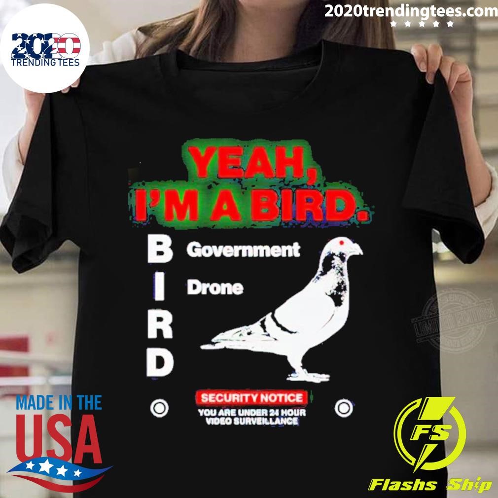 Nice Yeah I'm A Bird Goverment Drone T-shirt
