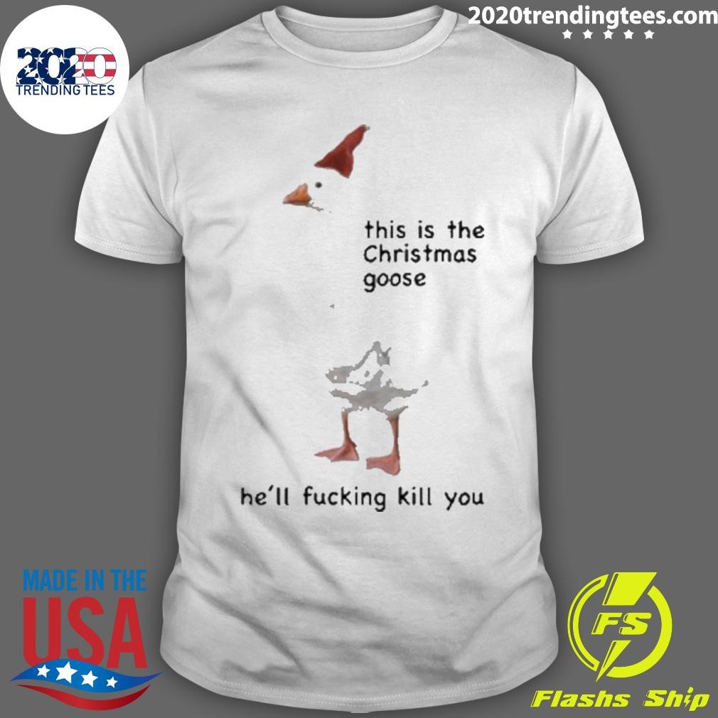 Official This Is The Christmas Goose He’ll Fucking Kill You Shirt
