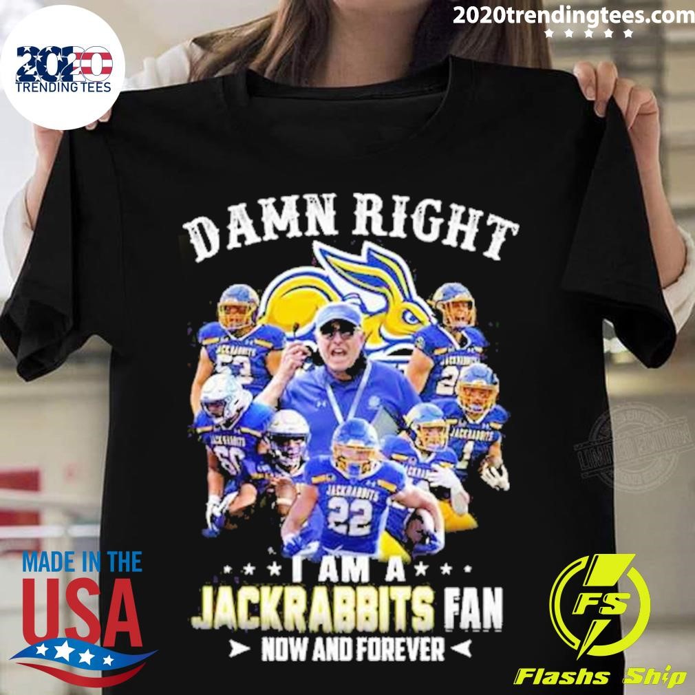 Original Damn Right I Am A Jackrabbits Fan Now And Forever T-shirt