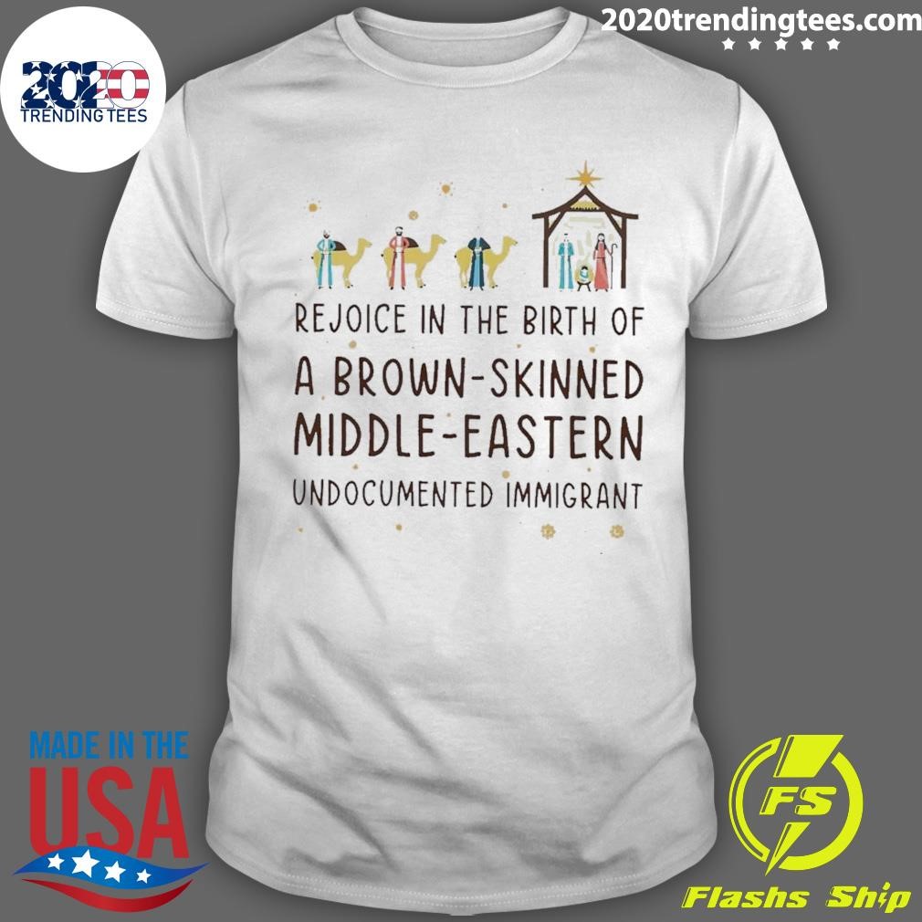 Original Rejoice In The Birth Of A Brown-skinned Middle-eastern Undocumented Immigrant Shirt