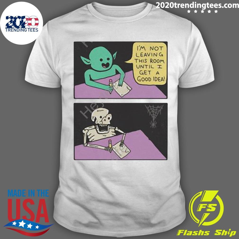 Premium I'm Not Leaving This Room Until I Get A Good Idea T-shirt