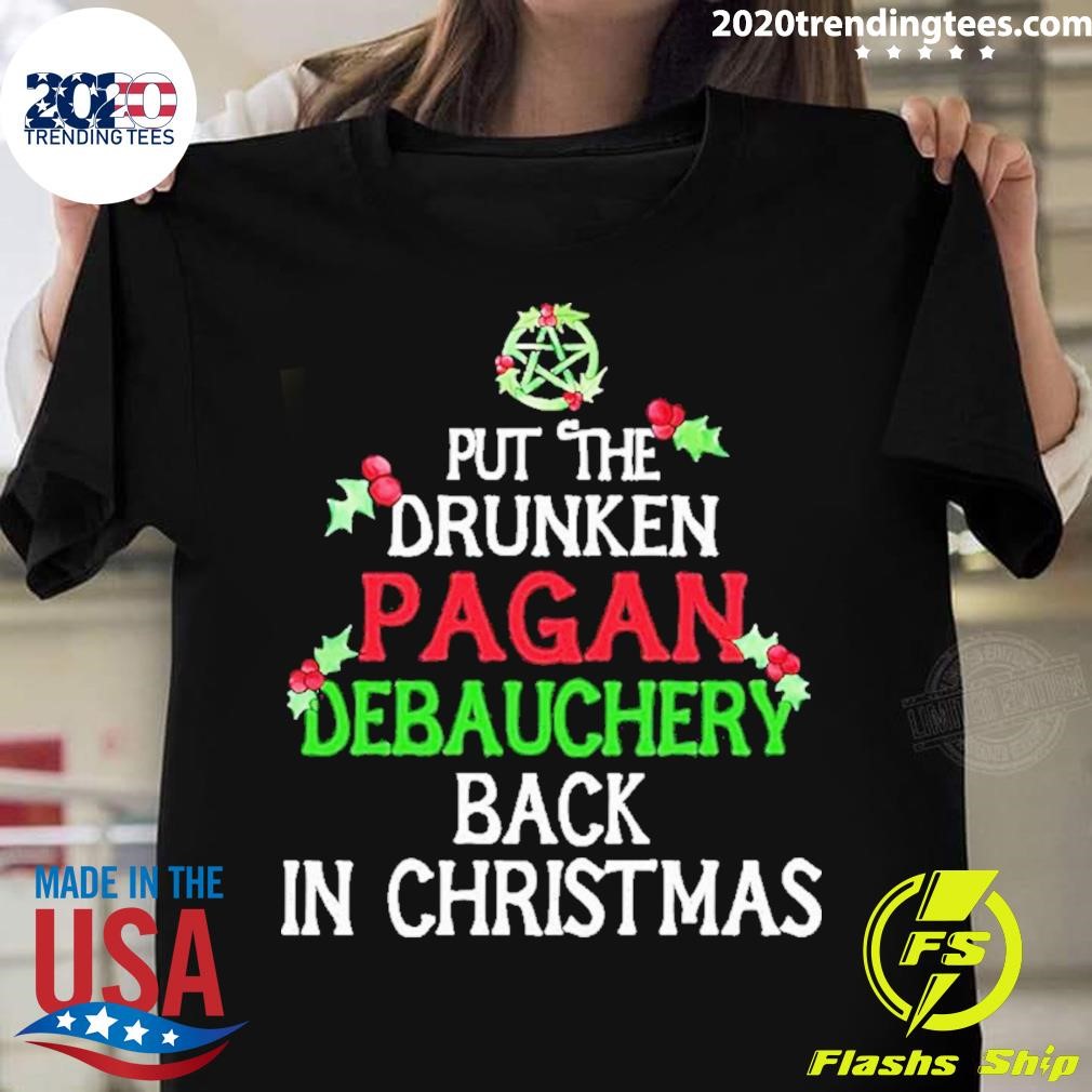 Put The Drunken Pagan Debauchery Back In Christmas T-shirt