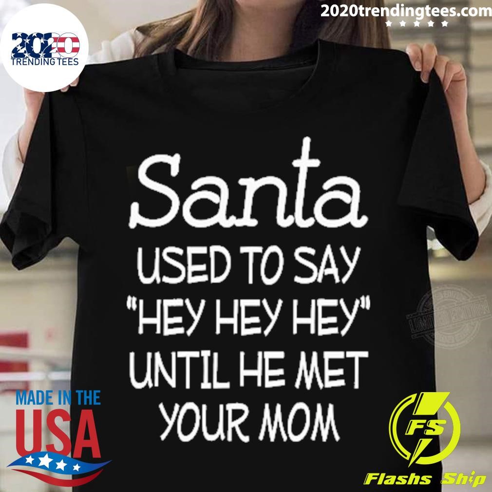 Santa Used To Say Hey Hey Hey Until He Met Your Mom T-shirt