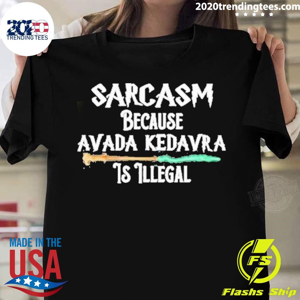 Sarcasm Because Avada Kedavra Is Illegal T-shirt