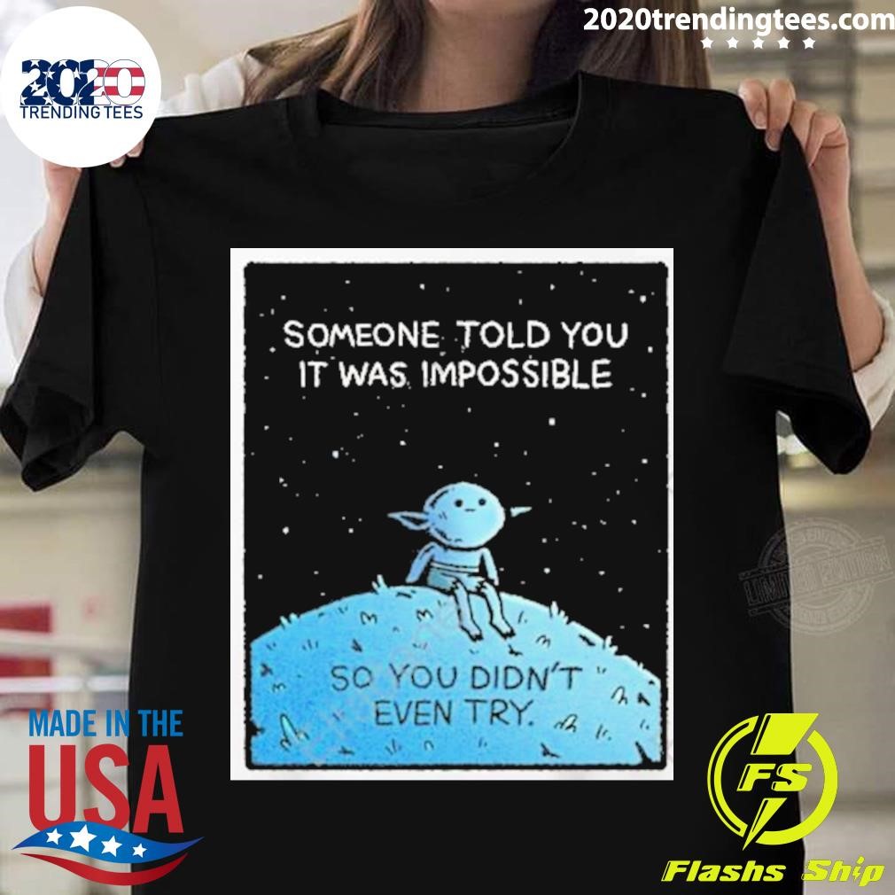 Someone Told You It Was Impossible So You Didn't Even Try T-shirt