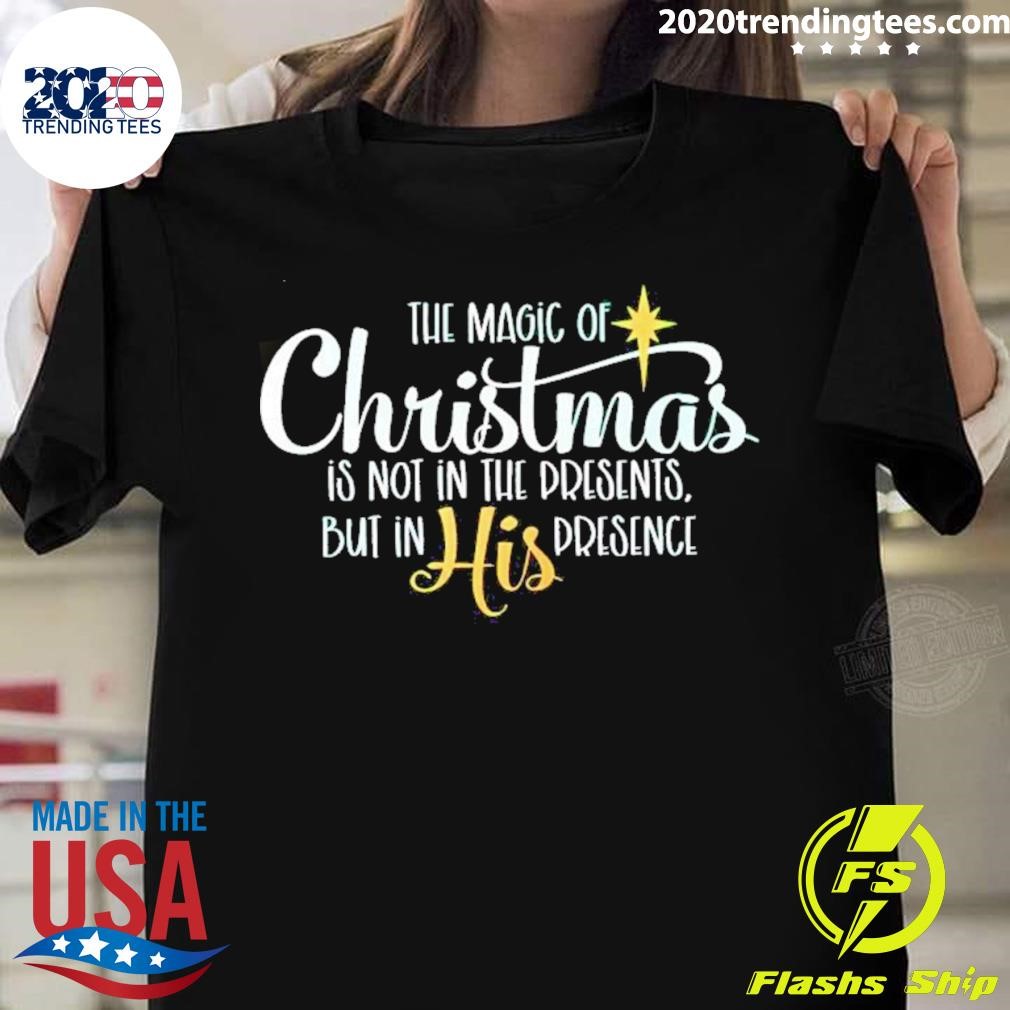 The Magic Of Christmas Is Not In The Presents But In His Presence T-shirt