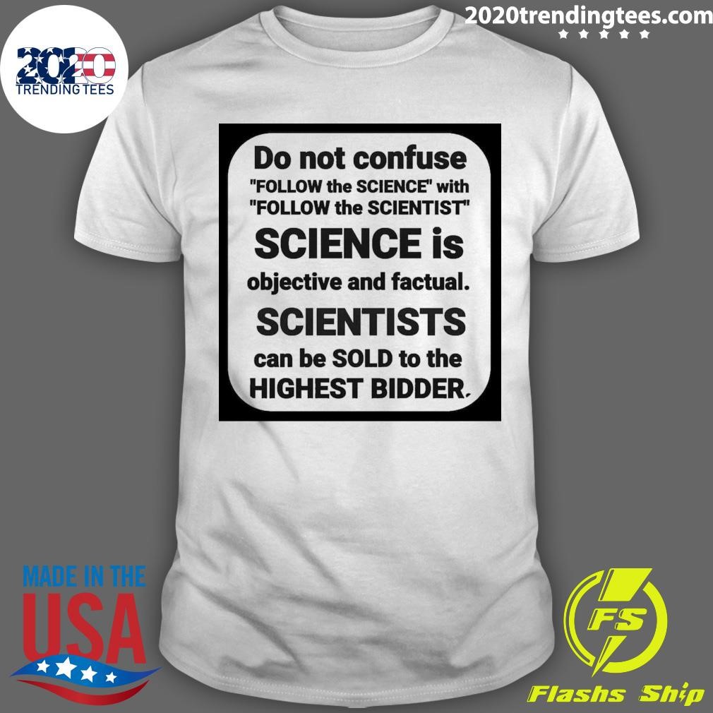 Top Do Not Confuse Follow The Science With Follow The Scientist Is Objective And Factual T-shirt