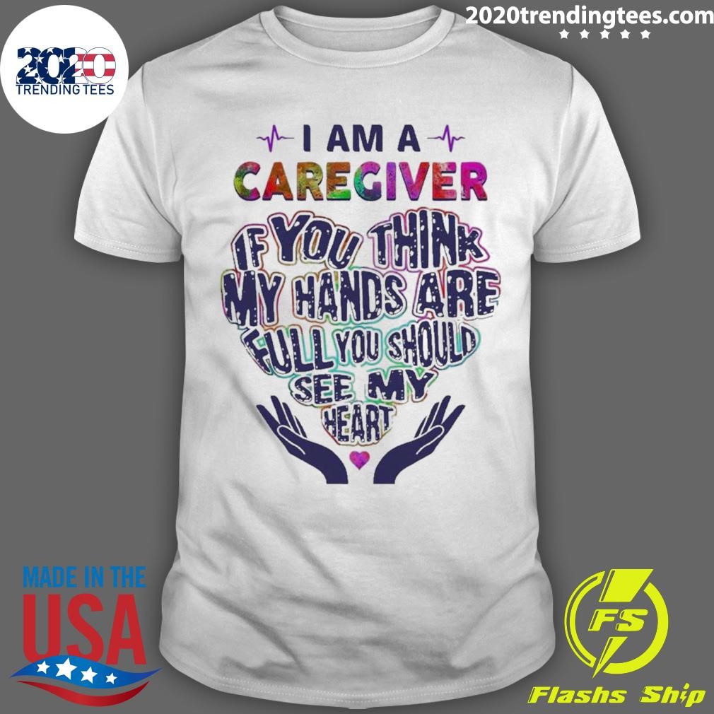Top I Am A Caregiver If You Think My Hands Are Pull You Should See My Heart Heart T-shirt