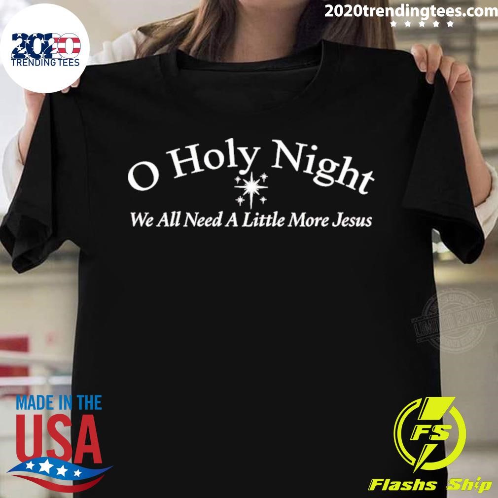 Top O Holy Night We All Need A Little More Jesus Christmas T-shirt