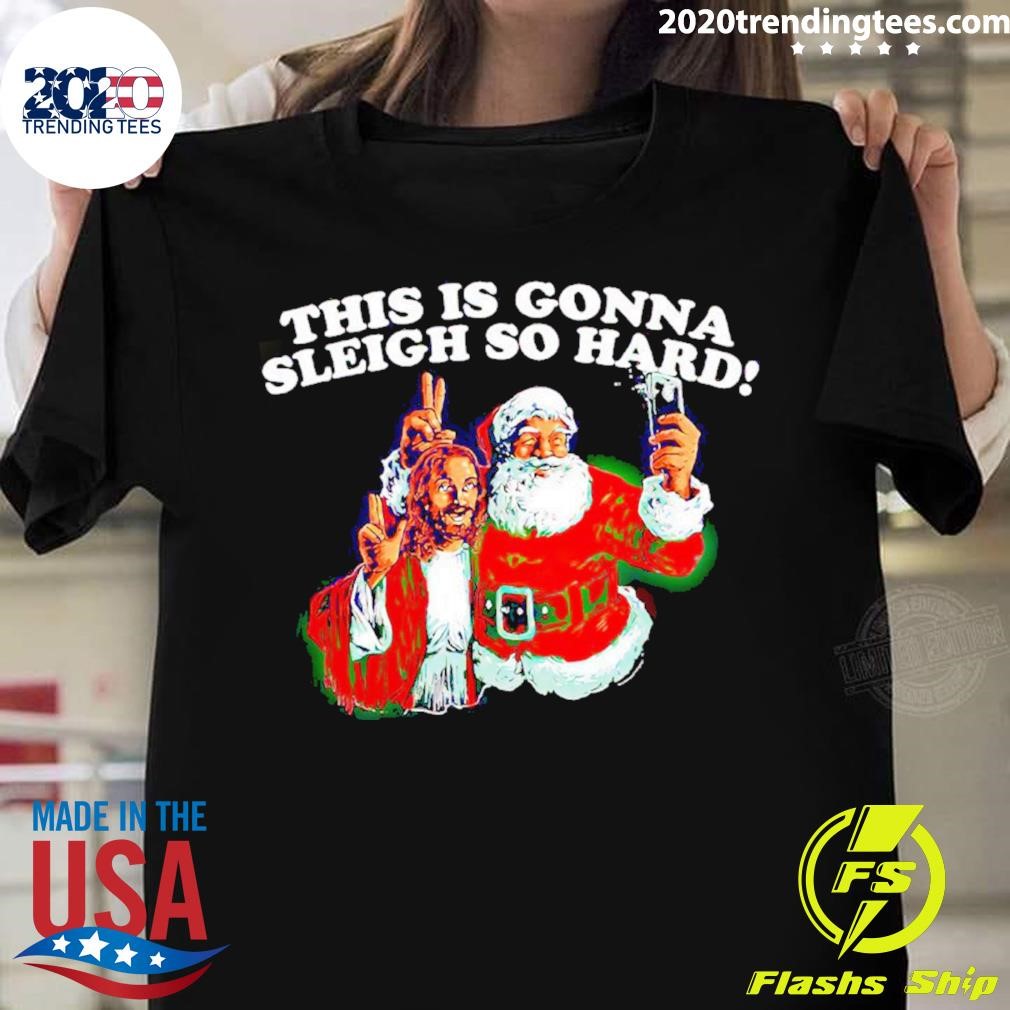 Top Santa And Jesus Selfie This Is Gonna Sleigh So Hard Christmas Shirt